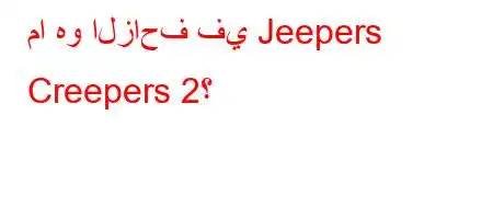 ما هو الزاحف في Jeepers Creepers 2؟